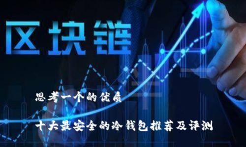 思考一个的优质

十大最安全的冷钱包推荐及评测