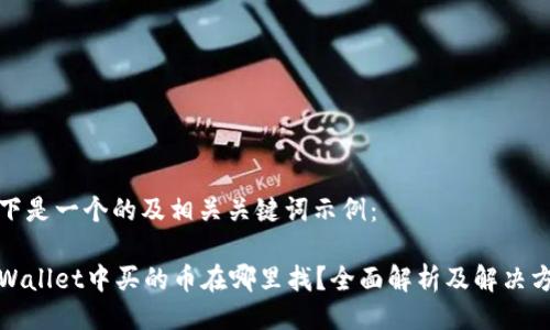 以下是一个的及相关关键词示例：

tpWallet中买的币在哪里找？全面解析及解决方案