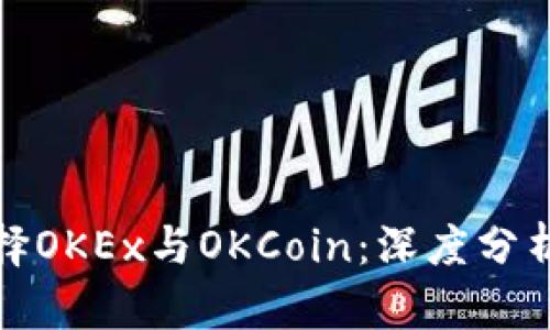 如何选择OKEx与OKCoin：深度分析及比较