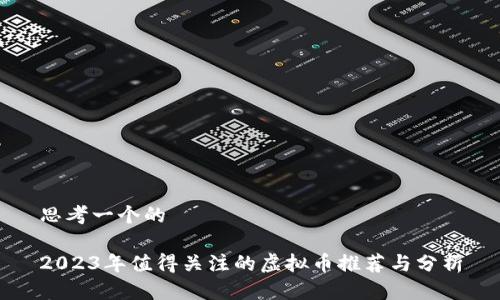 思考一个的

2023年值得关注的虚拟币推荐与分析