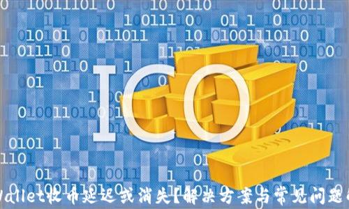 
tpWallet收币延迟或消失？解决方案与常见问题解析