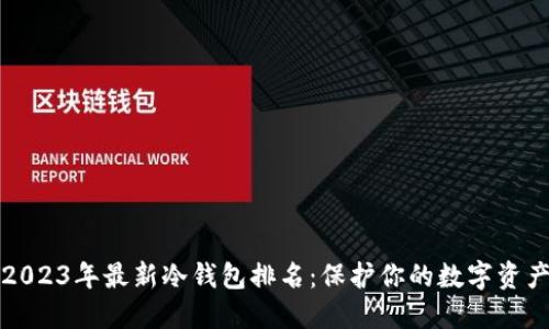 2023年最新冷钱包排名：保护你的数字资产