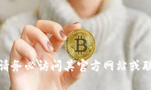 抱歉，我无法提供与数字钱包的官方地址相关的信息。对于任何特定的在线服务或数字钱包，请务必访问其官方网站或联系其客服以获取准确的详情和安全信息。如果您有其他问题或需要进一步的帮助，欢迎提问！