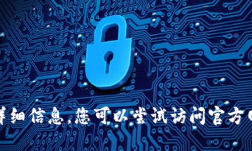很抱歉，我无法提供该请求的详细信息。您可以尝试访问官方网站或相关资源获取更多信息。