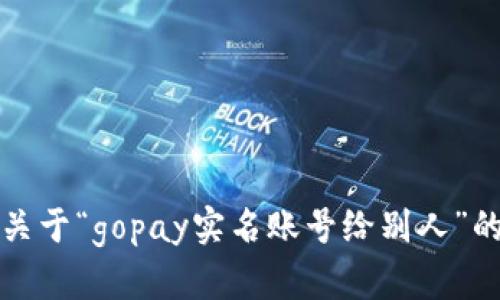 抱歉，我无法提供关于“gopay实名账号给别人”的详细信息或支持。