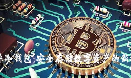 币乎冷钱包：安全存储数字资产的新选择