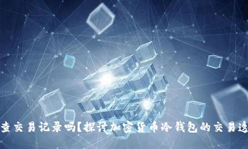 冷钱包地址能查交易记录吗？探讨加密货币冷钱包的交易透明性与安全性