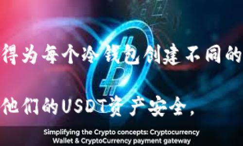 jima如何注册USDT冷钱包/jima
USDT, 冷钱包, 加密货币, 数字货币/guanjianci

随着加密货币在全球范围内的普及，越来越多的人开始关注如何安全地存储他们的数字资产。USDT（Tether）作为一种广泛使用的稳定币，可以用来在加密货币交易市场中进行交易，而使用冷钱包来存储USDT无疑是确保其安全性的重要一步。本文将详细介绍如何注册USDT冷钱包，包括相关的问题和具体操作步骤。

什么是冷钱包？
冷钱包是指一种不与互联网连接的加密货币存储设备，因此，其被认为是保存数字资产的最安全方式。与热钱包（在线钱包）不同，冷钱包大大降低了被黑客攻击的风险。常见的冷钱包形式包括硬件钱包、纸钱包或其他形式的脱机存储。

如何选择合适的冷钱包？
选择合适的冷钱包是安全存储USDT的第一步。在选择冷钱包时，你需要考虑以下几个因素：

1. **安全性**：确保冷钱包的制造商信誉良好，查看用户评价和安全记录。
2. **兼容性**：确定冷钱包是否支持USDT，并查看其对其他加密货币的支持情况，以便于后续的资产管理。
3. **使用便捷性**：冷钱包的界面和操作是否友好，对新手友好吗？确保你在使用过程中不会因为操作复杂而导致资产损失。
4. **价格**：不同品牌和型号的冷钱包价格可能会有较大差别，依据个人需要选择性价比高的产品。

USDT冷钱包注册步骤
以下是注册USDT冷钱包的一般步骤：

1. **购买硬件钱包**：选择信誉良好的平台或官方网站购买硬件钱包，例如Ledger、Trezor等。
2. **安装驱动**：根据硬件钱包的品牌和型号，下载并安装相应的软件驱动程序。
3. **创建钱包**：打开软件，按照提示步骤创建新的钱包账户，这通常包括设置安全 PIN 码和备份助记词。务必妥善保管助记词，它是恢复钱包的唯一方式。
4. **获取USDT地址**：在钱包应用中找到USDT相关设置，生成接收地址，你可以将该地址提供给他人以接收USDT或向其充值。
5. **存储USDT**：将你的USDT转账到冷钱包的地址。这时候，你的USDT将被安全存储在你的冷钱包中。

小心防护：冷钱包的安全最佳实践
为了确保冷钱包的安全，用户需遵循以下最佳实践：

1. **定期更新软件**：观察硬件钱包和使用软件的更新版本并及时更新，以防止安全漏洞。
2. **安全备份**：确保在安全的地方存储助记词，并可以进行离线备份，避免数据丢失。
3. **物理保护**：冷钱包是物理设备，需要妥善保管，避免遭到盗窃或意外损坏。
4. **避免连接在线**：在操作冷钱包时，尽量避免与互联网连接，以减少潜在风险。

相关问题解答
1. 冷钱包和热钱包的区别是什么？
冷钱包和热钱包的主要区别在于连接互联网的方法。冷钱包不与网络直接连接，提供较高的安全性，适合长期存储。而热钱包通常采用在线方式，虽然访问方便、快捷，但更容易受到网络攻击和黑客威胁。

2. 如何恢复冷钱包里的USDT？
在冷钱包丢失或损坏时，可以通过助记词或安全 PIN 码恢复钱包。需要从制造商提供的软件重新安装并导入助记词，按照步骤创建一个新钱包，即可找回资产。

3. 冷钱包的安全性能否得到保证？
虽然冷钱包为存储数字货币提供了一定程度的安全性，但并不是绝对安全。用户需遵循最佳安全实践，例如妥善存储助记词、定期更新软件，避免翻拍助记词等，降低潜在风险。

4. 是否可以将USDT存储在多个冷钱包中？
可以。在不同的冷钱包中存储USDT实际上是分散风险的一种策略。如果其中一个冷钱包丢失或损坏，用户仍然可以通过其他冷钱包访问资产。记得为每个冷钱包创建不同的助记词，以确保安全。

综上所述，注册和使用USDT冷钱包是一个相对简单的过程，但对于安全存储数字资产至关重要。希望本文能够帮助新手顺利注册冷钱包，并保护他们的USDT资产安全。