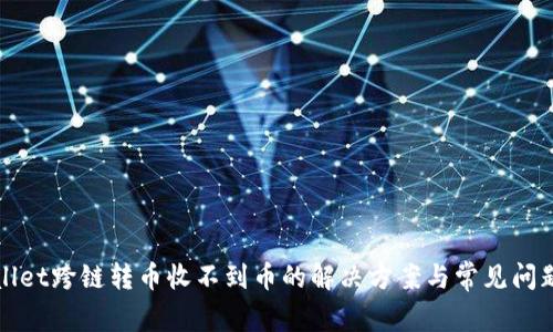tpWallet跨链转币收不到币的解决方案与常见问题解答