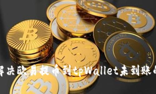 如何解决欧易提币到tpWallet未到账的问题