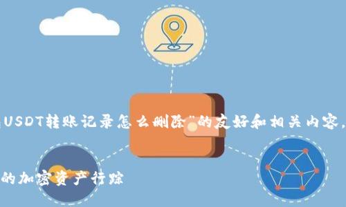 当然可以，我可以为您提供一个关于“冷钱包USDT转账记录怎么删除”的友好和相关内容。以下是您所需的、关键词以及详细内容规划：


冷钱包USDT转账记录删除指南：彻底清除你的加密资产行踪