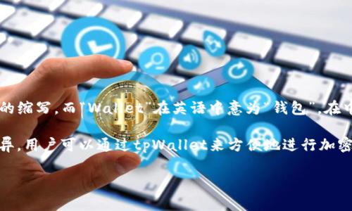 tpWallet是一个加密货币钱包，可能是多种语言的组合，其中“tp”可能是某个项目或公司的缩写，而“Wallet”在英语中意为“钱包”。在中文中，tpWallet可以理解为“tp钱包”。这个钱包通常用于存储、管理和交易各种加密货币。

加密货币钱包的种类很多，包括热钱包和冷钱包，具体的功能可能因钱包的设计和实现而异。用户可以通过tpWallet来方便地进行加密货币的存取、转账和查看余额。同时，这类钱包通常还会关注安全性，以保护用户的资产。

如果您有更具体的关于tpWallet的问题，欢迎提出！