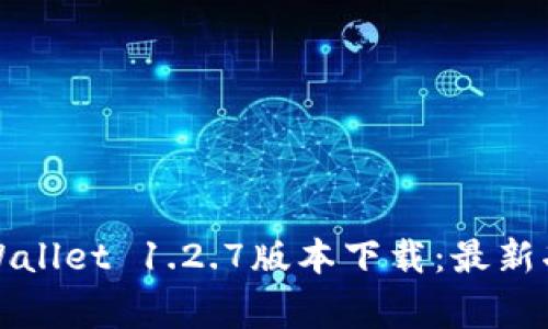 yingyongxiazaitpWallet 1.2.7版本下载：最新功能与性能提升解析