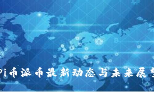 Pi币派币最新动态与未来展望