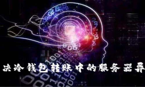 如何解决冷钱包转账中的服务器异常问题