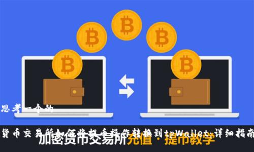 思考一个的

货币交易所如何将提币操作转换到tpWallet：详细指南