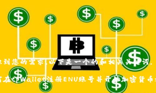 意识到您的需求，以下是一个的和相关关键词。

如何在tpWallet注册ENU账号并开始加密货币之旅