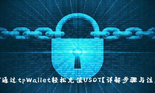 : 如何通过tpWallet轻松充值USDT？详解步骤与注意事项