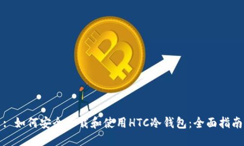 : 如何安全下载和使用HTC冷钱包：全面指南