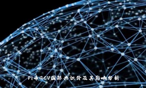 Pi币GCV国际共识价及其影响分析