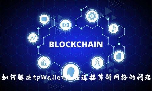 如何解决tpWallet无法连接薄饼网络的问题