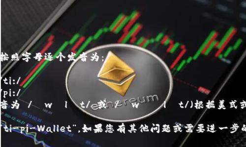 “tpWallet”可以按照字母逐个发音为：

- t - 发音为 /ti:/
- p - 发音为 /pi:/
- Wallet - 发音为 /ˈwɒlɪt/ 或 /ˈwɑːlɪt/（根据美式或英式发音）

整体发音可以是“ti-pi-Wallet”。如果您有其他问题或需要进一步的帮助，请告诉我！