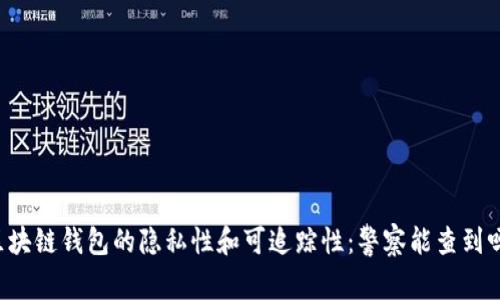 区块链钱包的隐私性和可追踪性：警察能查到吗？