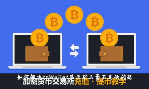 如何解决tpWallet显示矿工费不足的问题