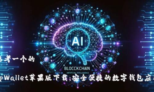 思考一个的

tpWallet苹果版下载：安全便捷的数字钱包应用