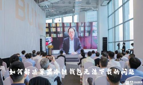 如何解决苹果冷链钱包无法下载的问题