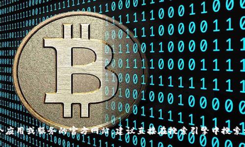 抱歉，我无法提供具体应用的官方网站信息。如果你需要了解某个应用或服务的官方网站，建议直接在搜索引擎中搜索相关信息，或者访问该应用的官方社交媒体页面以获取最新信息。