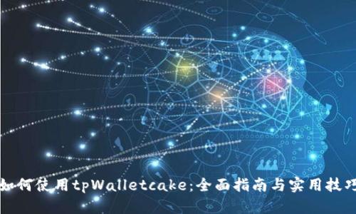 如何使用tpWalletcake：全面指南与实用技巧