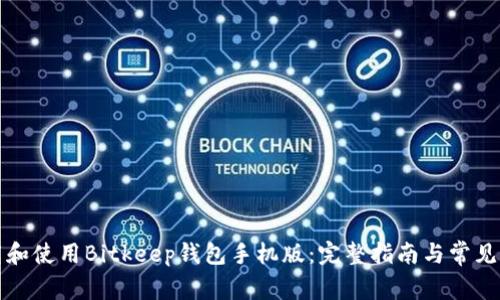 如何下载和使用Bitkeep钱包手机版：完整指南与常见问题解答