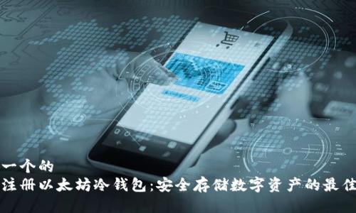 思考一个的  
如何注册以太坊冷钱包：安全存储数字资产的最佳指南