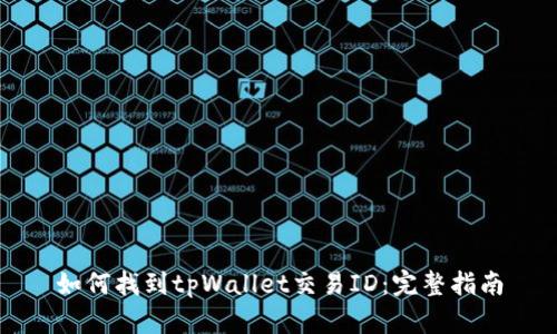 如何找到tpWallet交易ID：完整指南