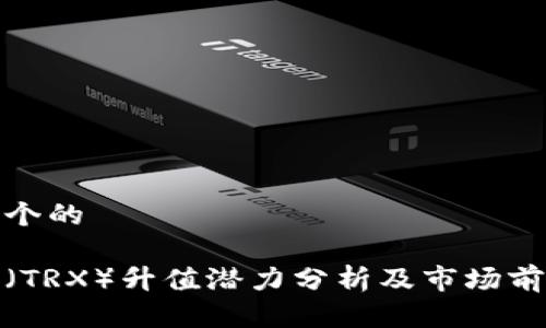 思考一个的

波场币（TRX）升值潜力分析及市场前景探讨