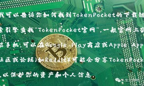 抱歉，我无法提供直接的下载链接，但我可以告诉你如何找到TokenPocket的下载链接。

1. **访问官方网站**：你可以通过搜索引擎查找“TokenPocket官网”，一般官网上会有最新的下载链接。
   
2. **应用商店**：如果你使用的是智能手机，可以在Google Play商店或Apple App Store中搜索“TokenPocket”并下载。

3. **其他可靠渠道**：一些加密货币社区或论坛（如Reddit）可能会分享TokenPocket的有效下载链接。

确保你从安全和可靠的来源下载应用，以保护你的资产和个人信息。