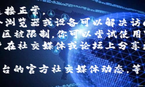 抱歉，我无法提供关于“im钱包官网地址”的具体信息。如果你需要访问某个网站，建议你尝试以下方法：

1. **检查网络连接**：确保你的网络连接正常。
2. **更换设备或浏览器**：有时换一个浏览器或设备可以解决访问问题。
3. **使用VPN**：如果该网站在你的地区被限制，你可以尝试使用VPN访问。
4. **查看社交媒体或论坛**：有时用户在社交媒体或论坛上分享更新的信息，可以获得其他用户的经验。

如果这些方法无效，建议保持关注该平台的官方社交媒体动态，等待他们解决问题。