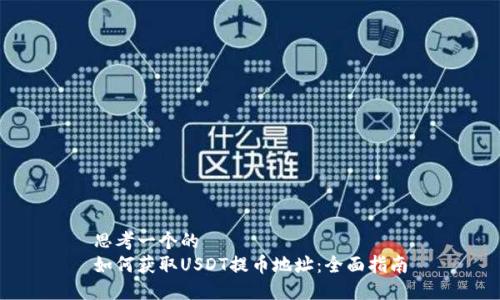 思考一个的
如何获取USDT提币地址：全面指南