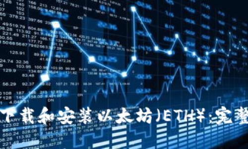 如何下载和安装以太坊（ETH）：完整指南