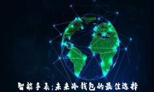 
智能手表：未来冷钱包的最佳选择
