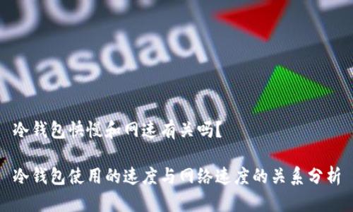 冷钱包快慢和网速有关吗？

冷钱包使用的速度与网络速度的关系分析