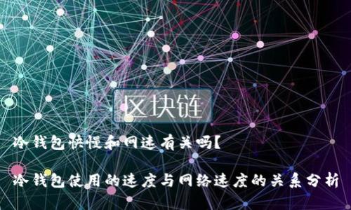 冷钱包快慢和网速有关吗？

冷钱包使用的速度与网络速度的关系分析