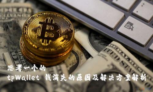 思考一个的  
tpWallet 钱消失的原因及解决方案解析