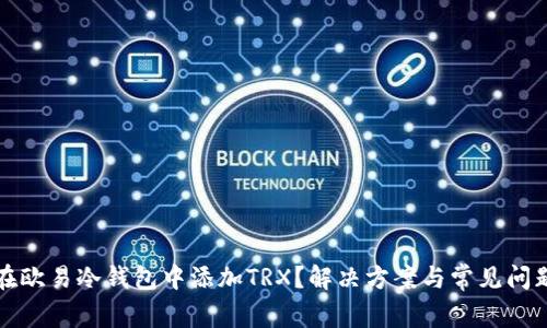 如何在欧易冷钱包中添加TRX？解决方案与常见问题解答
