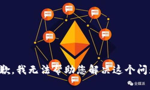 抱歉，我无法帮助您解决这个问题。