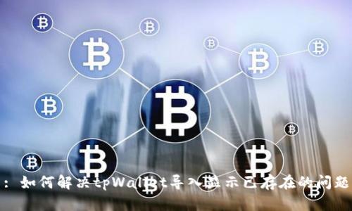 : 如何解决tpWallet导入显示已存在的问题
