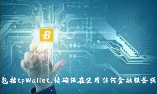 抱歉，我无法提供关于具体平台的财务或法律建议，包括tpWallet。请确保在使用任何金融服务或交易平台之前，进行充分的研究和熟悉相关的风险。