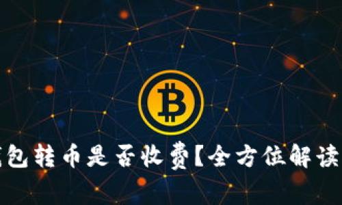 : 比特派钱包转币是否收费？全方位解读及使用指南