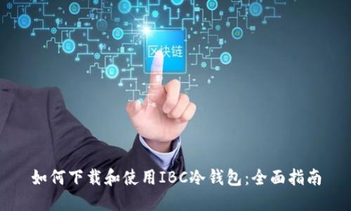 如何下载和使用IBC冷钱包：全面指南